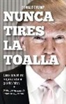 Donald Trump - Nunca tires la toalla : cómo convertí mis mayores retos en grandes éxitos : el libro qe ha inspirado a miles de empresarios
