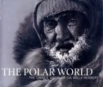 Wally Herbert, Kari Herbert - The Polar World The Unique Vision of Sir Wally Herbert