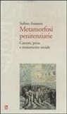 Stefano Anastasia - Metamorfosi penitenziarie. Carcere, pena e mutamento sociale