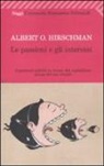 Albert O. Hirschman - Le passioni e gli interessi. Argomenti politici in favore del capitalismo prima del suo trionfo