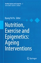 Byun Pal Yu, Byung Pal Yu, Byung Pal Yu - Nutrition, Exercise and Epigenetics: Ageing Interventions