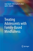 Jack A Apsche, Jack A. Apsche, Christopher Bass, Christopher K Bass, Christopher K. Bass, Joa Swart... - Treating Adolescents with Family-Based Mindfulness