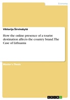 Viktorija ¿Irvinskyt¿, Viktorija Sirvinskyt, Viktorija Sirvinskyte, Viktorija Sirvinskytė - How the online presence of a tourist destination affects the country brand. The Case of Lithuania