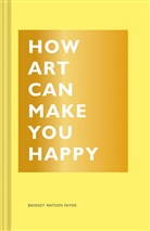 Bridget Watson Payne, Bridget Watson Payne, Watson Payne Bridget - How Art Can Make You Happy