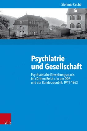 Stefanie Coché, Gunill Budde, Gunilla Budde, Gosewinke, Dieter Gosewinkel, … - Psychiatrie und Gesellschaft Psychiatrische Einweisungspraxis im "Dritten Reich", in der DDR und der Bundesrepublik 1941-1963
