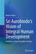 Monica Gupta - Sri Aurobindo's Vision of Integral Human Development
