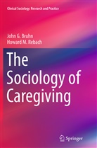 John Bruhn, John G Bruhn, John G. Bruhn, Howard M Rebach, Howard M. Rebach - The Sociology of Caregiving