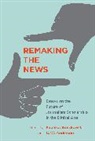 C W Anderson, C. W. Anderson, Pablo J Boczkowski, Pablo J. Boczkowski, Israel Rodriguez-Giralt, C. W. Anderson... - Remaking the News
