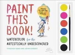 John Cassidy, Thacher Hurd - Paint This Book! Watercolor for the Artistically Undiscovered
