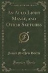 James Matthew Barrie - An Auld Licht Manse, and Other Sketches (Classic Reprint)