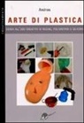 Andros - Arte di plastica. Guida all'uso creativo di resine, poliuretani e siliconi