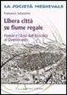 Francesco Salvestrini - Libera città su fiume regale. Firenze e l'Arno dall'antichità al Quattrocento