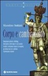 Massimo Soldati - Corpo e cambiamento. Integrazione posturale, rebirthing, bioenergetica, floriterapia e le più avanzate tecniche a mediazione corporea ed energetica