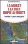 Elisabeth Kübler-Ross - La morte e la vita dopo la morte «morire è come nascere»