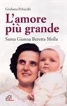Giuliana Pelucchi - L' amore più grande. Santa Gianna Beretta Molla