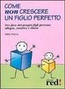 Libby Purves - Come non crescere un figlio perfetto. Per fare dei propri figli persone allegre, creative e libere