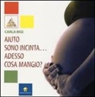 Carla Bigi - Aiuto sono incinta... Adesso cosa mangio?