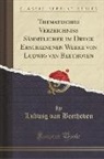 Ludwig van Beethoven - Thematisches Verzeichniss Sämmtlicher im Druck Erschienenen Werke von Ludwig van Beethoven (Classic Reprint)