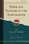 Emily A. Weaver - Paper and Scissors in the Schoolroom (Classic Reprint)
