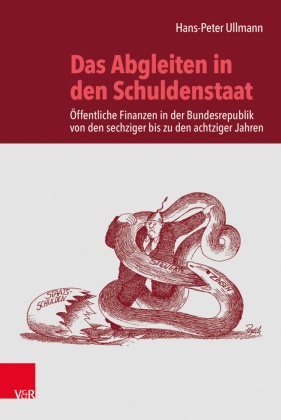 Hans-Peter Ullmann - Das Abgleiten in den Schuldenstaat Öffentliche Finanzen in der Bundesrepublik von den sechziger bis zu den achtziger Jahren