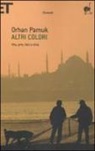 Orhan Pamuk - Altri colori. Vita, arte, libri e città