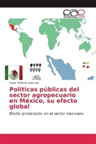 César Martínez Sánchez - Políticas públicas del sector agropecuario en México, su efecto global