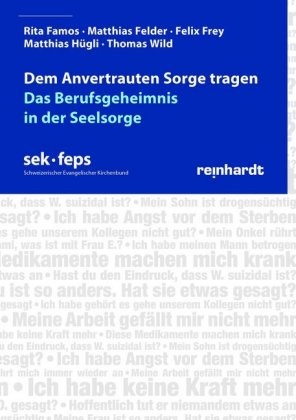 Rita Famos, Matthias Felder, Felix Frey, Matthias Hügeli, Thomas Wild, … - Dem Anvertrauten Sorge tragen Das Berufsgeheimnis in der Seelsorge