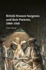 Claire Brock, Claire (University of Leicester) Brock - British Women Surgeons and Their Patients, 18601918