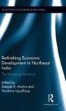 Deepak K. Upadhyay Mishra, Deepak K. Mishra, Mishra Deepak K., Vandana Upadhyay, Upadhyay Vandana - Rethinking Economic Development in Northeast India