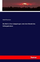Adolf Bastian - Die Welt in ihren Spiegelungen unter dem Wandel des Völkergedankens