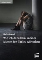 Heike Arendt - Wie ich dazu kam, meiner Mutter den Tod zu wünschen