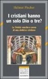 Helmut Fischer - I cristiani hanno un solo Dio o tre? La trinità: nascita e senso di una dottrina cristiana