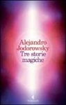 Alejandro Jodorowsky - Tre storie magiche