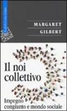 Margaret Gilbert, F. De Vecchi - Il noi collettivo. Impegno congiunto e mondo sociale