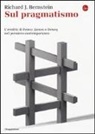 Richard J. Bernstein - Sul pragmatismo. L'eredità di Peirce, James e Dewey nel pensiero contemporaneo