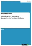 Christiane Wagner - Kunstwerke der Neuen Welt: Zeitgenössische brasilianische Kunst