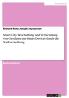 Richard Rony Joseph-Jeyaseelan - Smart City. Beschaffung und Verwendung von Geodaten aus Smart Devices durch die Stadtverwaltung
