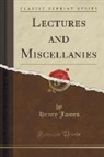 Henry James - Lectures and Miscellanies (Classic Reprint)