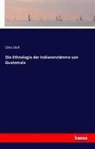 Otto Stoll - Die Ethnologie der Indianerst&auml;mme von Guatemala
