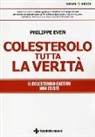 Philippe Even - Colesterolo tutta la verità. Il colesterolo cattivo non esiste