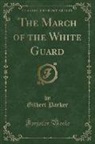 Gilbert Parker - The March of the White Guard (Classic Reprint)