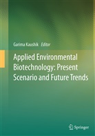 Garim Kaushik, Garima Kaushik - Applied Environmental Biotechnology: Present Scenario and Future Trends