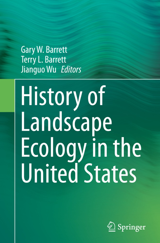 Gary W. Barrett, Terry L. Barrett, Terr L Barrett, Terry L Barrett, Jianguo Wu - History of Landscape Ecology in the United States