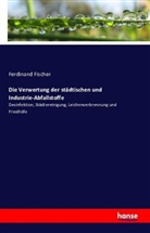 Ferdinand Fischer - Die Verwertung der städtischen und Industrie-Abfallstoffe