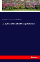 Alexander Hamilton Robertson, Georg Robertson, George Robertson - An Outline of the Life of George Robertson
