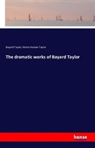 Bayar Taylor, Bayard Taylor, Marie Hansen Taylor - The dramatic works of Bayard Taylor