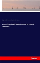 Ralph W. Emerson, Ralph Wald Emerson, Ralph Waldo Emerson, Charles Eliot Norton - Letters from Ralph Waldo Emerson to a friend, 1838-1853