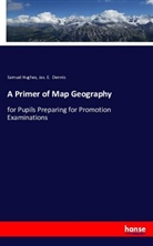 Jas E Dennis, Jas. E. Dennis, Samue Hughes, Samuel Hughes - Primer of map geography for pupils preparing for promotion examinations, pupils preparing for entrance examinations, pupils preparing for intermediate examinations, students preparing for teachers' certificates, and all official examinations