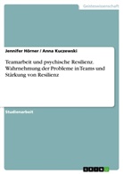 Jennife Hörner, Jennifer Hörner, Anna Kuczewski - Teamarbeit und psychische Resilienz. Wahrnehmung der Probleme in Teams und Stärkung von Resilienz