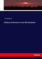 Anonym, Anonymous, . Anonymous, . . Anonymous - Outlines of Sermons on the Old Testament
